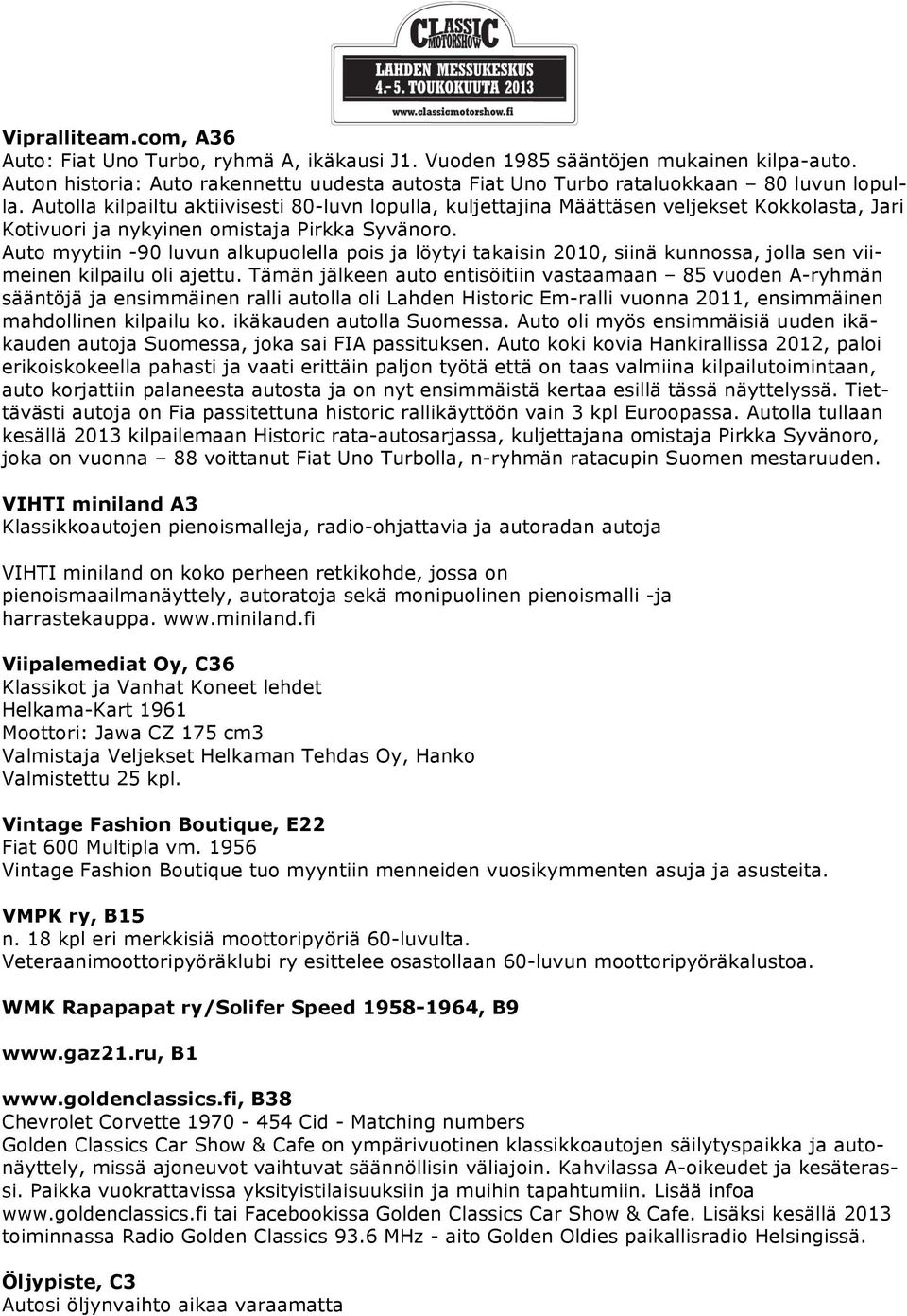 Autolla kilpailtu aktiivisesti 80-luvn lopulla, kuljettajina Määttäsen veljekset Kokkolasta, Jari Kotivuori ja nykyinen omistaja Pirkka Syvänoro.