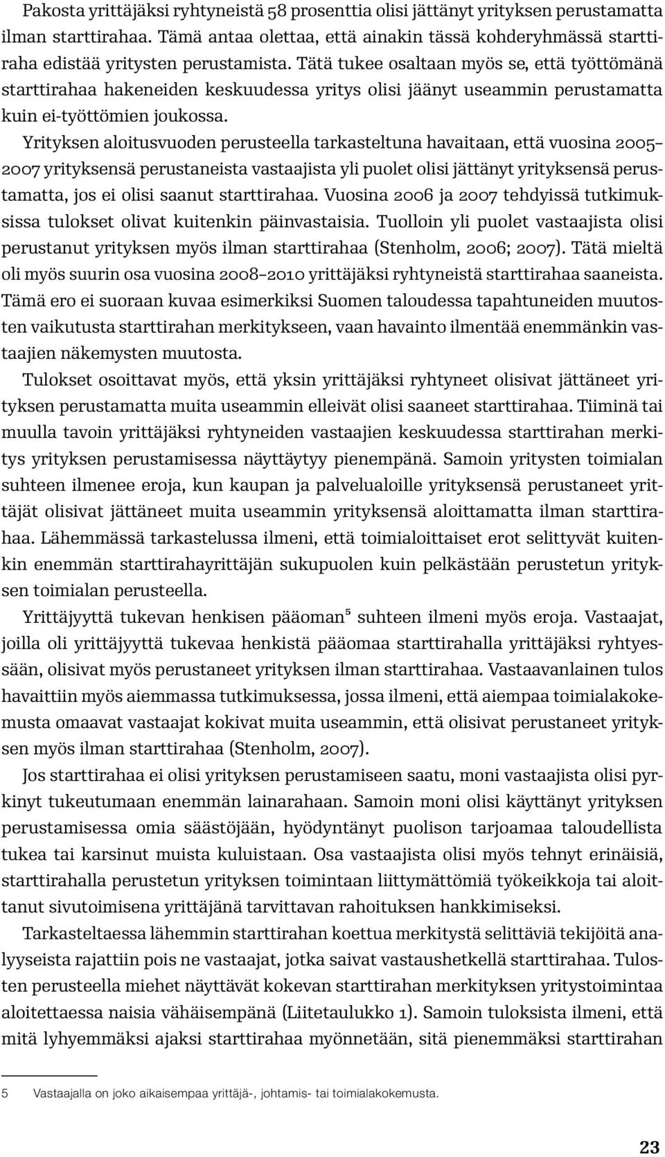 Yrityksen aloitusvuoden perusteella tarkasteltuna havaitaan, että vuosina 2005 2007 yrityksensä perustaneista vastaajista yli puolet olisi jättänyt yrityksensä perustamatta, jos ei olisi saanut