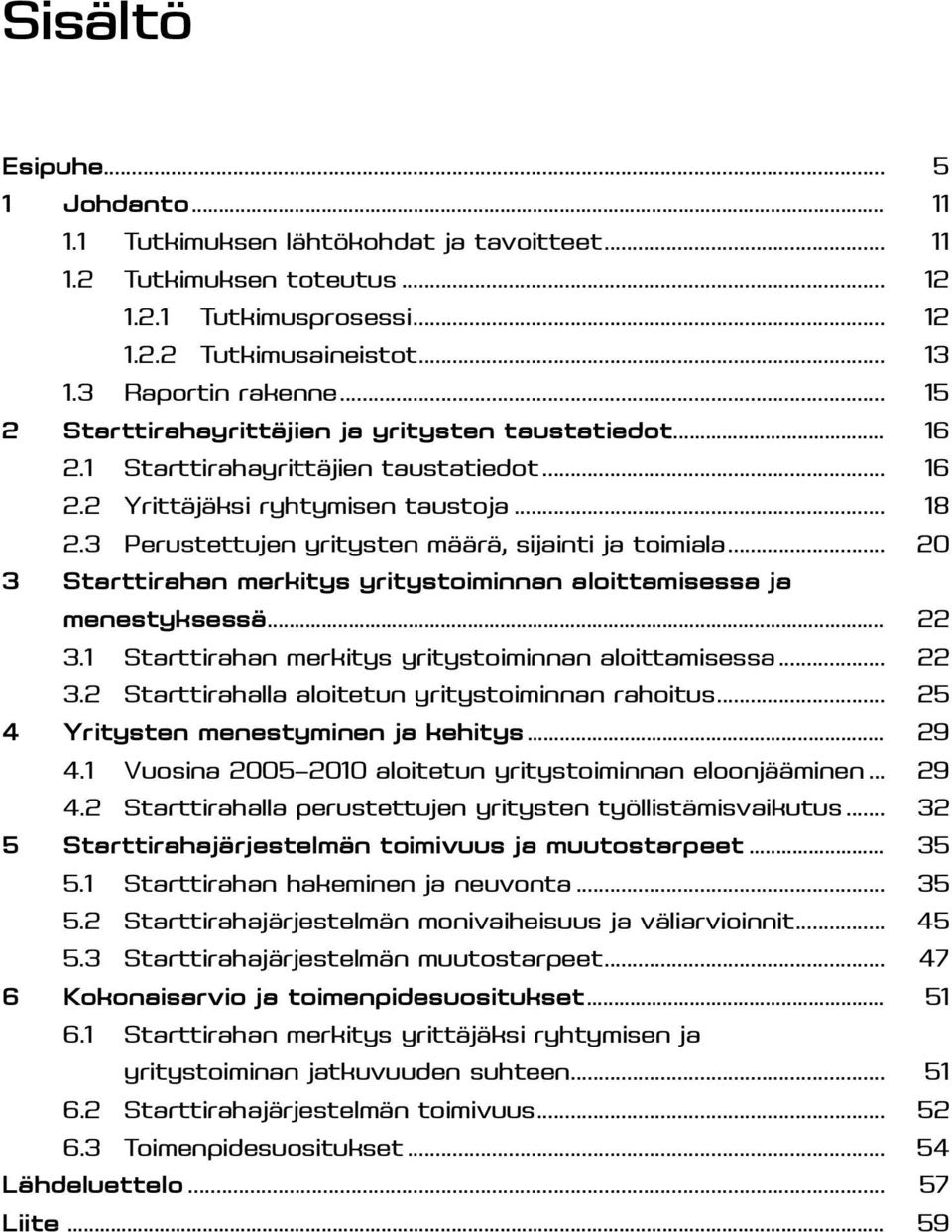 3 Perustettujen yritysten määrä, sijainti ja toimiala... 20 3 Starttirahan merkitys yritystoiminnan aloittamisessa ja menestyksessä... 22 3.1 Starttirahan merkitys yritystoiminnan aloittamisessa.