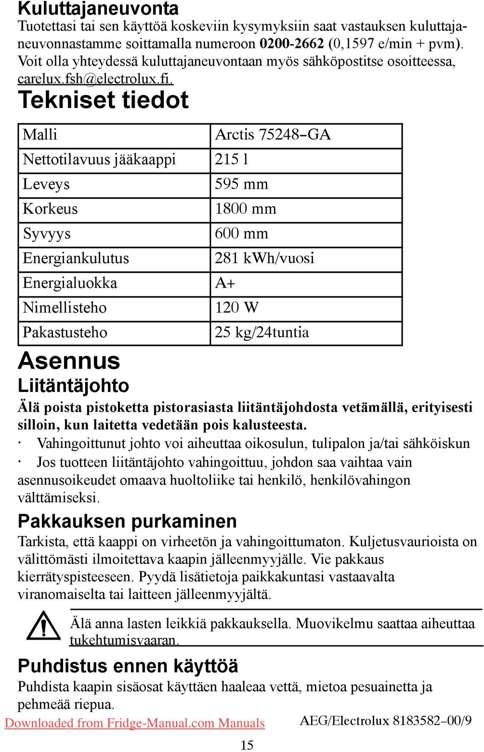 Tekniset tiedot Malli Arctis 75248--GA Nettotilavuus jääkaappi 215 l Leveys 595 mm Korkeus 1800 mm Syvyys 600 mm Energiankulutus 281 kwh/vuosi Energialuokka A+ Nimellisteho 120 W Pakastusteho 25