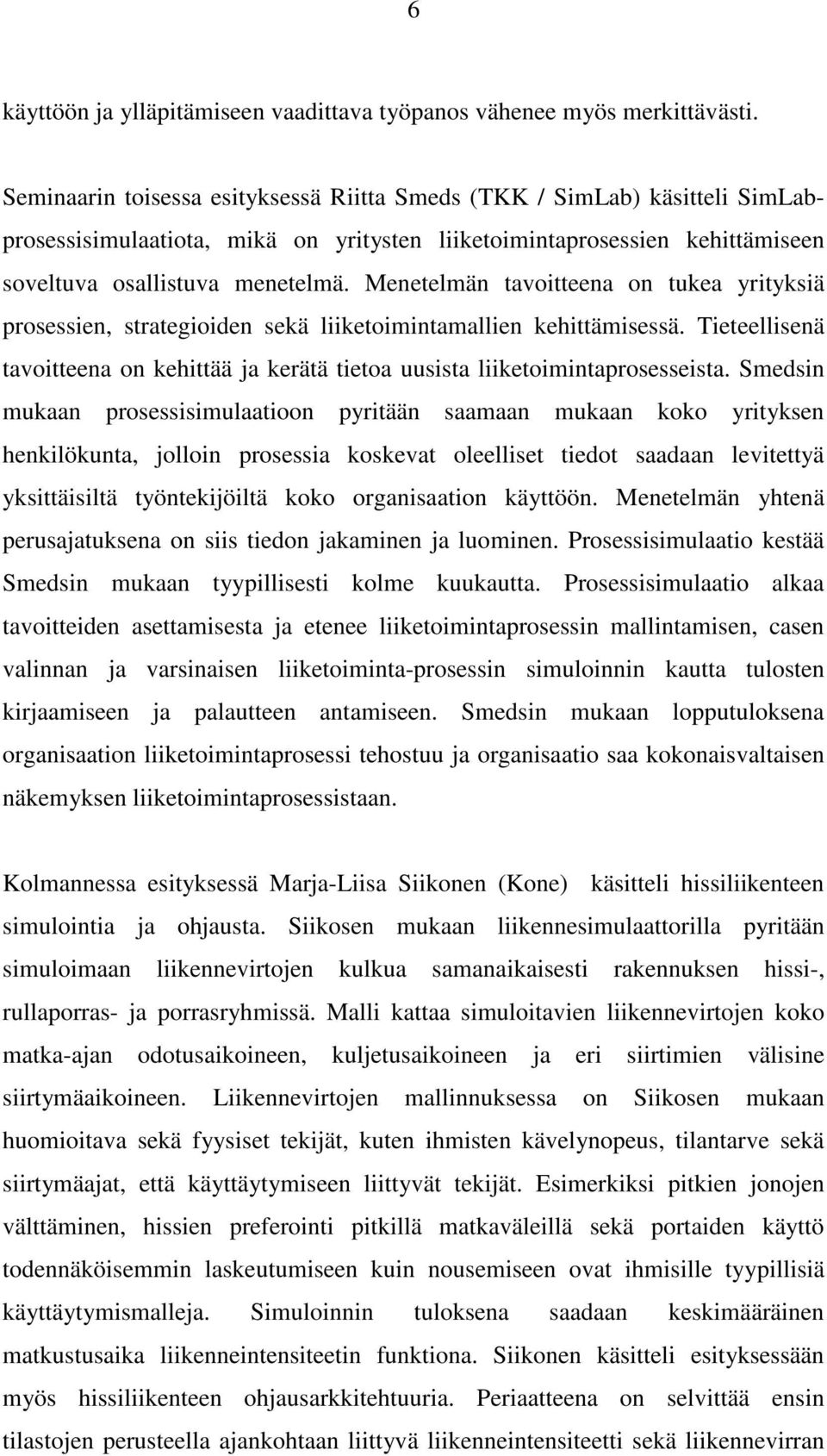 Menetelmän tavoitteena on tukea yrityksiä prosessien, strategioiden sekä liiketoimintamallien kehittämisessä. Tieteellisenä tavoitteena on kehittää ja kerätä tietoa uusista liiketoimintaprosesseista.