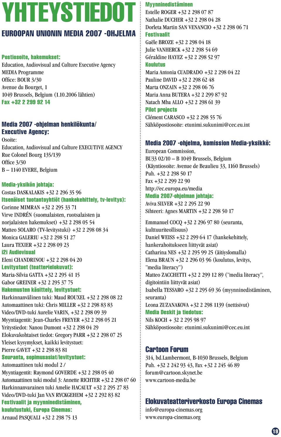 2006 lähtien) Fax +32 2 299 92 14 Media 2007 -ohjelman henkilökunta/ Executive Agency: Osoite: Education, Audiovisual and Culture EXECUTIVE AGENCY Rue Colonel Bourg 135/139 Office 3/30 B 1140 EVERE,