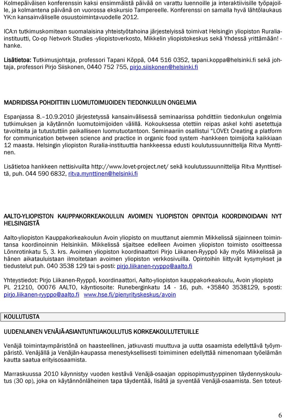 ICA:n tutkimuskomitean suomalaisina yhteistyötahoina järjestelyissä toimivat Helsingin yliopiston Ruraliainstituutti, Co-op Network Studies -yliopistoverkosto, Mikkelin yliopistokeskus sekä Yhdessä