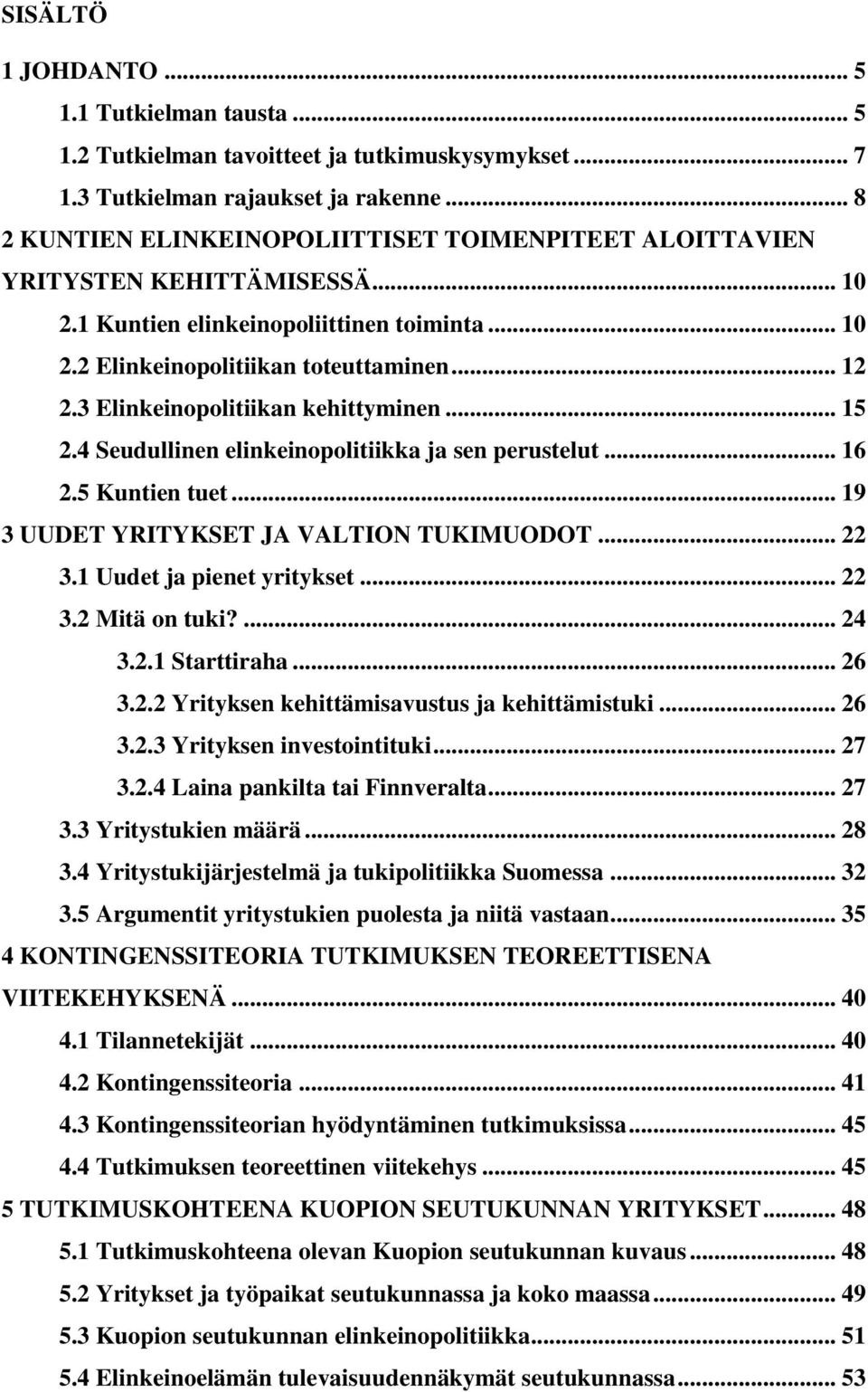 3 Elinkeinopolitiikan kehittyminen... 15 2.4 Seudullinen elinkeinopolitiikka ja sen perustelut... 16 2.5 Kuntien tuet... 19 3 UUDET YRITYKSET JA VALTION TUKIMUODOT... 22 3.1 Uudet ja pienet yritykset.