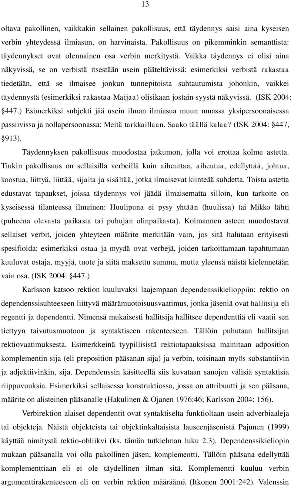 Vaikka täydennys ei olisi aina näkyvissä, se on verbistä itsestään usein pääteltävissä: esimerkiksi verbistä rakastaa tiedetään, että se ilmaisee jonkun tunnepitoista suhtautumista johonkin, vaikkei