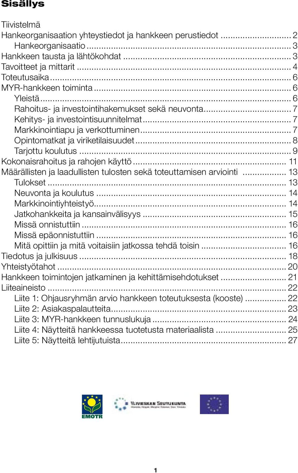 .. 7 Opintomatkat ja viriketilaisuudet... 8 Tarjottu koulutus... 9 Kokonaisrahoitus ja rahojen käyttö... 11 Määrällisten ja laadullisten tulosten sekä toteuttamisen arviointi... 13 Tulokset.