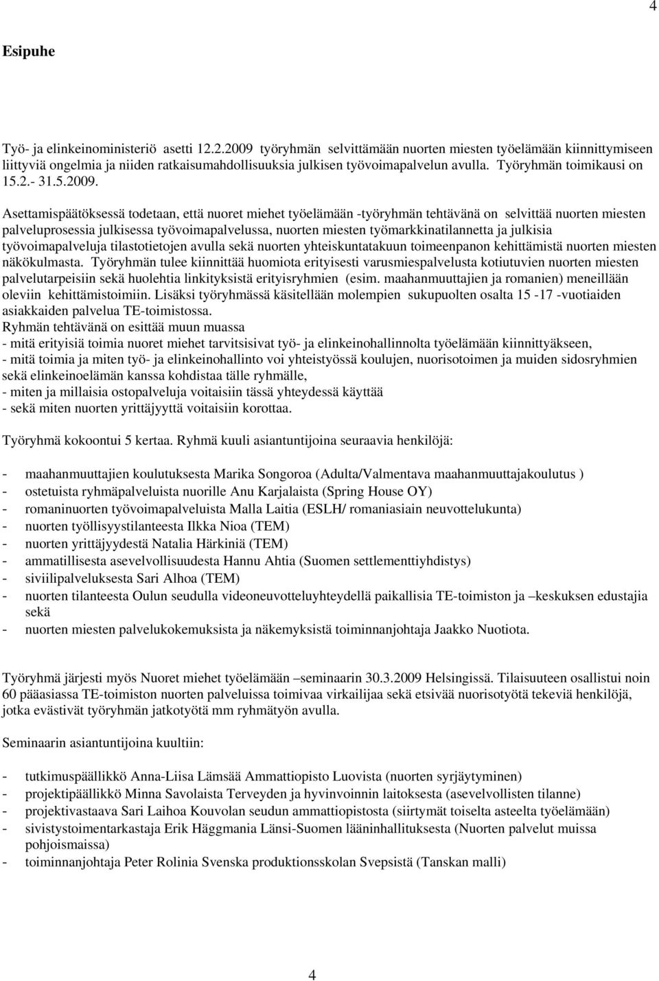 työryhmän selvittämään nuorten miesten työelämään kiinnittymiseen liittyviä ongelmia ja niiden ratkaisumahdollisuuksia julkisen työvoimapalvelun avulla. Työryhmän toimikausi on 15.2.- 31.5.2009.