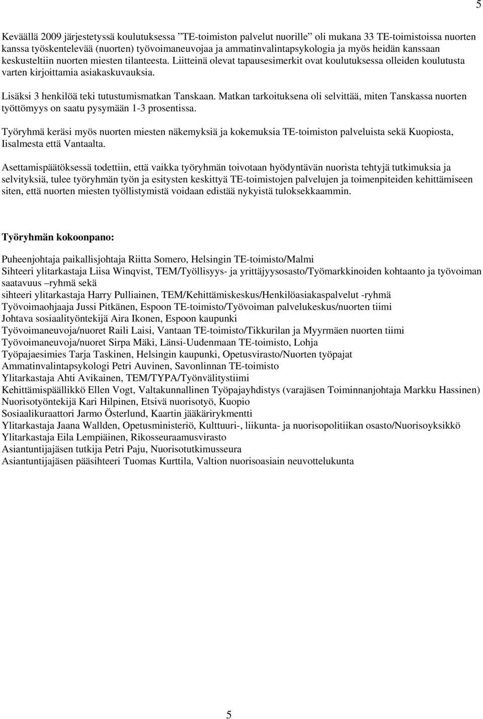 Lisäksi 3 henkilöä teki tutustumismatkan Tanskaan. Matkan tarkoituksena oli selvittää, miten Tanskassa nuorten työttömyys on saatu pysymään 1-3 prosentissa.