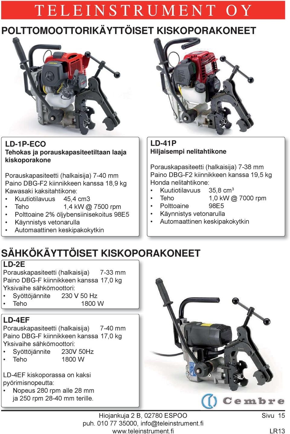 Porauskapasiteetti (halkaisija) 7-38 mm Paino DBG-F2 kiinnikkeen kanssa 19,5 kg Honda nelitahtikone: Kuutiotilavuus 3 35,8 cm Teho 1,0 kw @ 7000 rpm Polttoaine 98E5 Käynnistys vetonarulla