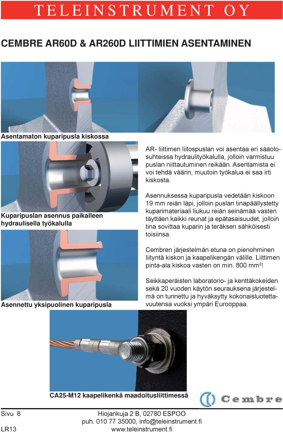 Kuparipuslan asennus paikalleen hydraulisella työkalulla Asennuksessa kuparipusla vedetään kiskoon 19 mm reiän läpi, jolloin puslan tinapäällystetty kuparimateriaali liukuu reiän seinämää vasten