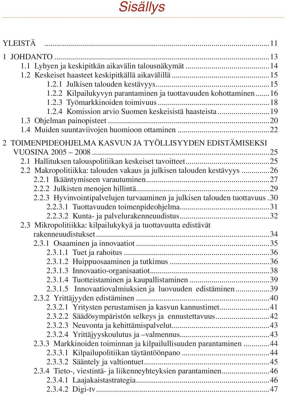 ..22 2 TOIMENPIDEOHJELMA KASVUN JA TYÖLLISYYDEN EDISTÄMISEKSI VUOSINA 2005 2008...25 2.1 Hallituksen talouspolitiikan keskeiset tavoitteet...25 2.2 Makropolitiikka: talouden vakaus ja julkisen talouden kestävyys.