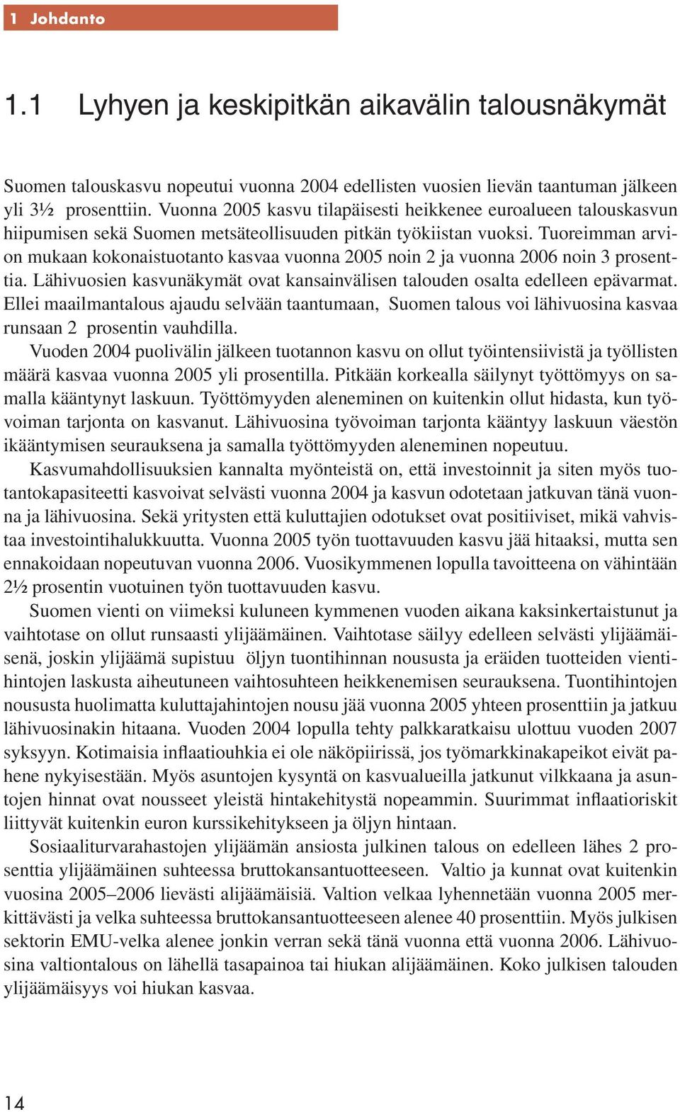 Tuoreimman arvion mukaan kokonaistuotanto kasvaa vuonna 2005 noin 2 ja vuonna 2006 noin 3 prosenttia. Lähivuosien kasvunäkymät ovat kansainvälisen talouden osalta edelleen epävarmat.