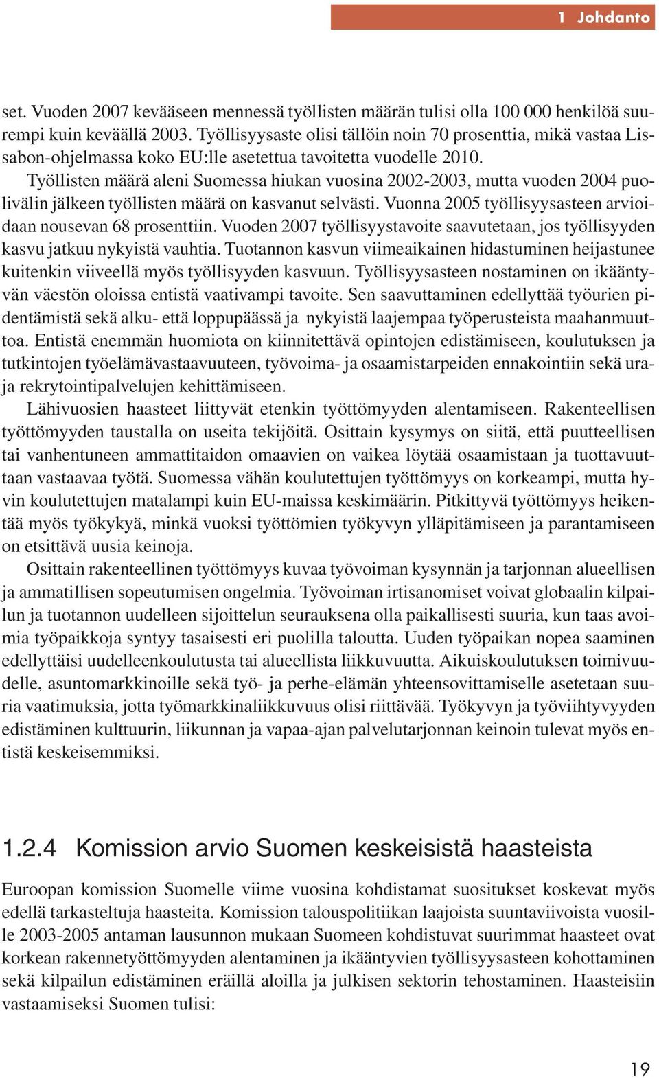 Työllisten määrä aleni Suomessa hiukan vuosina 2002-2003, mutta vuoden 2004 puolivälin jälkeen työllisten määrä on kasvanut selvästi. Vuonna 2005 työllisyysasteen arvioidaan nousevan 68 prosenttiin.