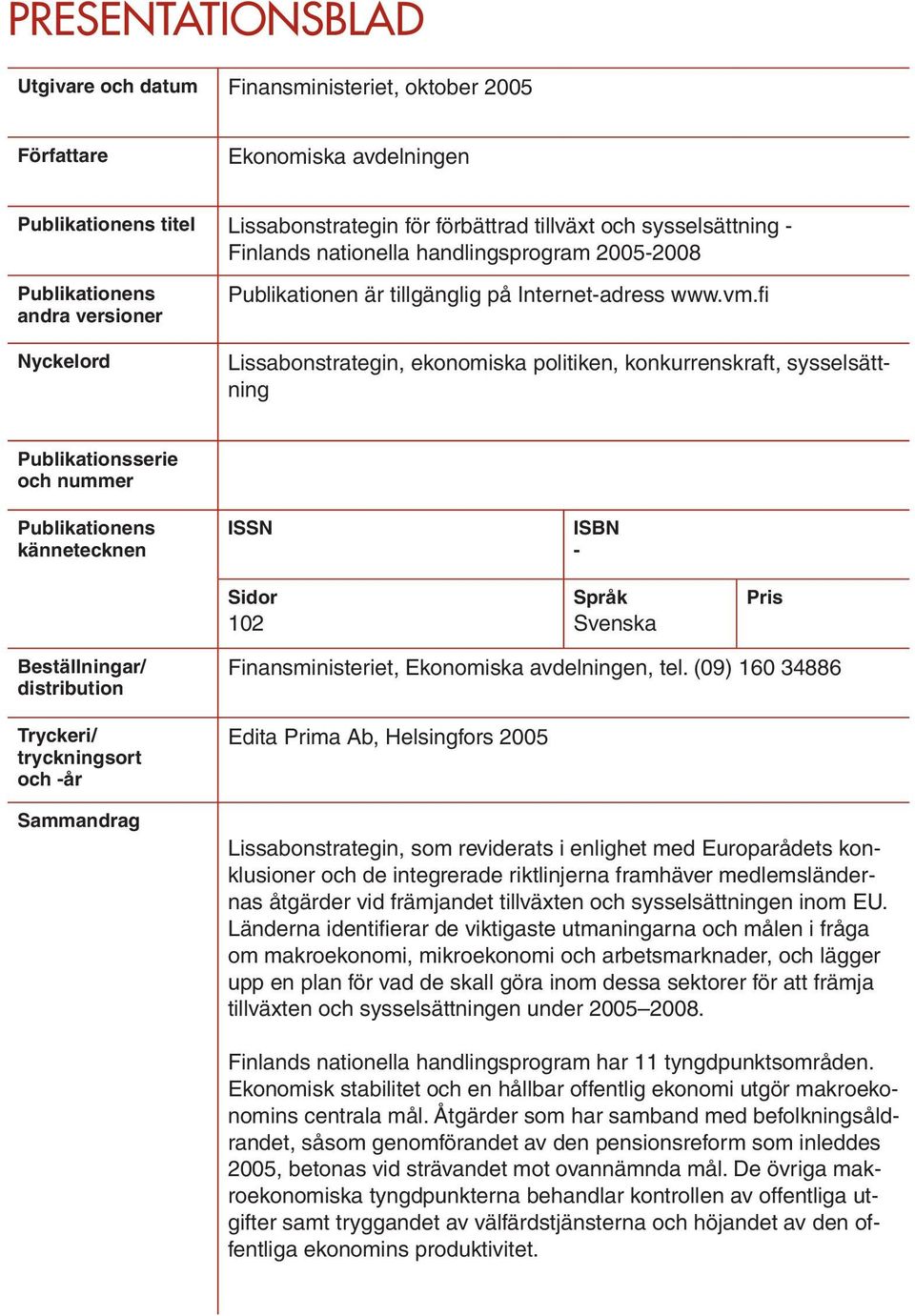 fi Lissabonstrategin, ekonomiska politiken, konkurrenskraft, sysselsättning Publikationsserie och nummer Publikationens kännetecknen ISSN ISBN - Sidor 102 Språk Svenska Pris Beställningar/