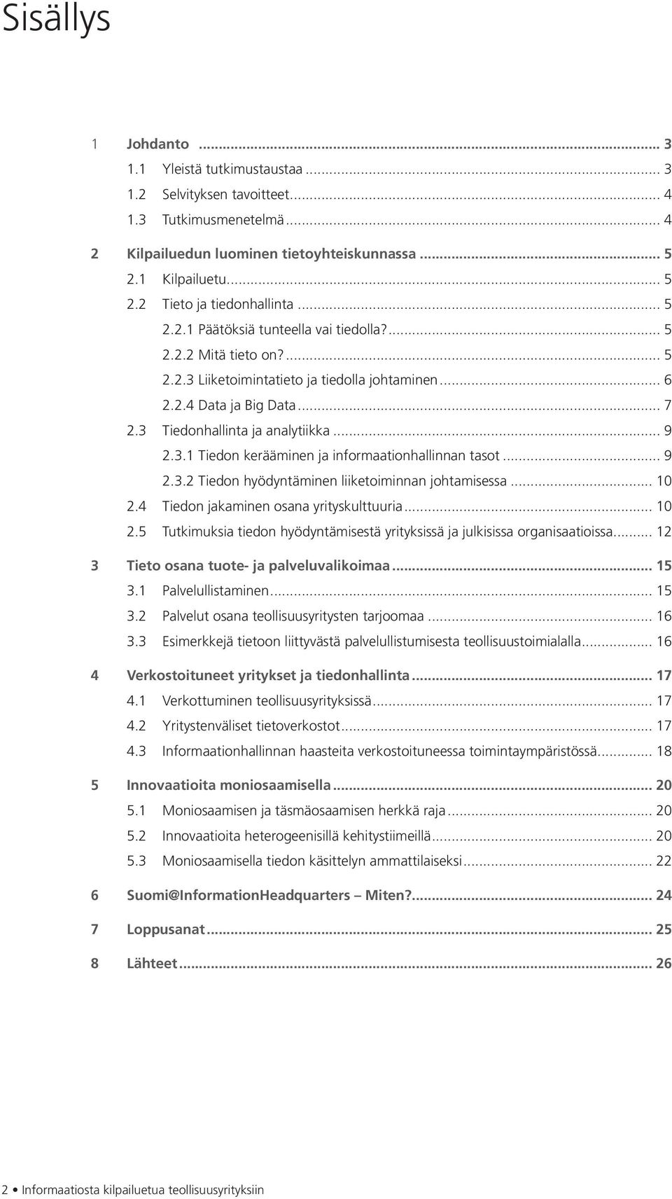 .. 9 2.3.2 Tiedon hyödyntäminen liiketoiminnan johtamisessa... 10 2.4 Tiedon jakaminen osana yrityskulttuuria... 10 2.5 Tutkimuksia tiedon hyödyntämisestä yrityksissä ja julkisissa organisaatioissa.