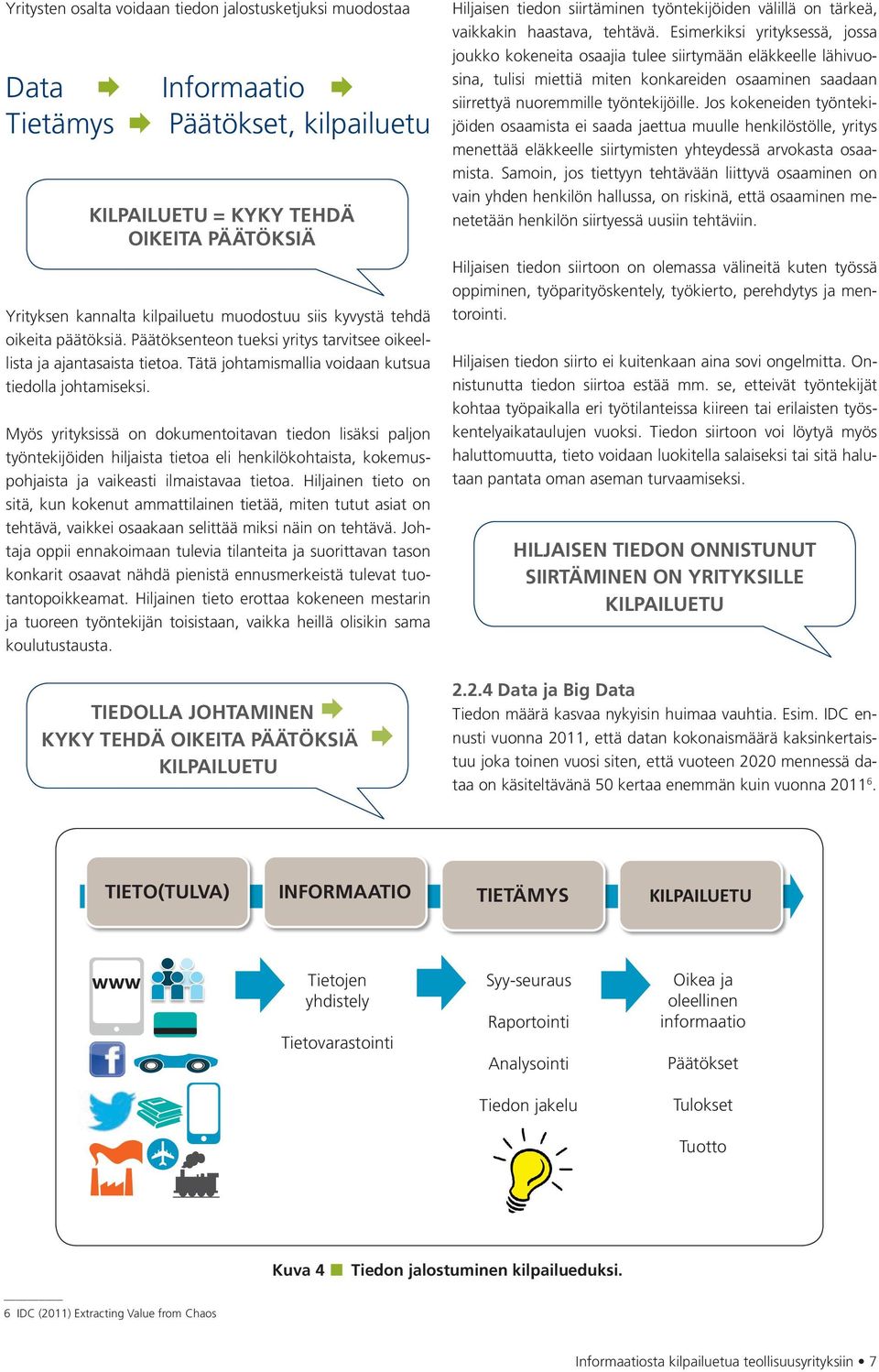 Myös yrityksissä on dokumentoitavan tiedon lisäksi paljon työntekijöiden hiljaista tietoa eli henkilökohtaista, kokemuspohjaista ja vaikeasti ilmaistavaa tietoa.