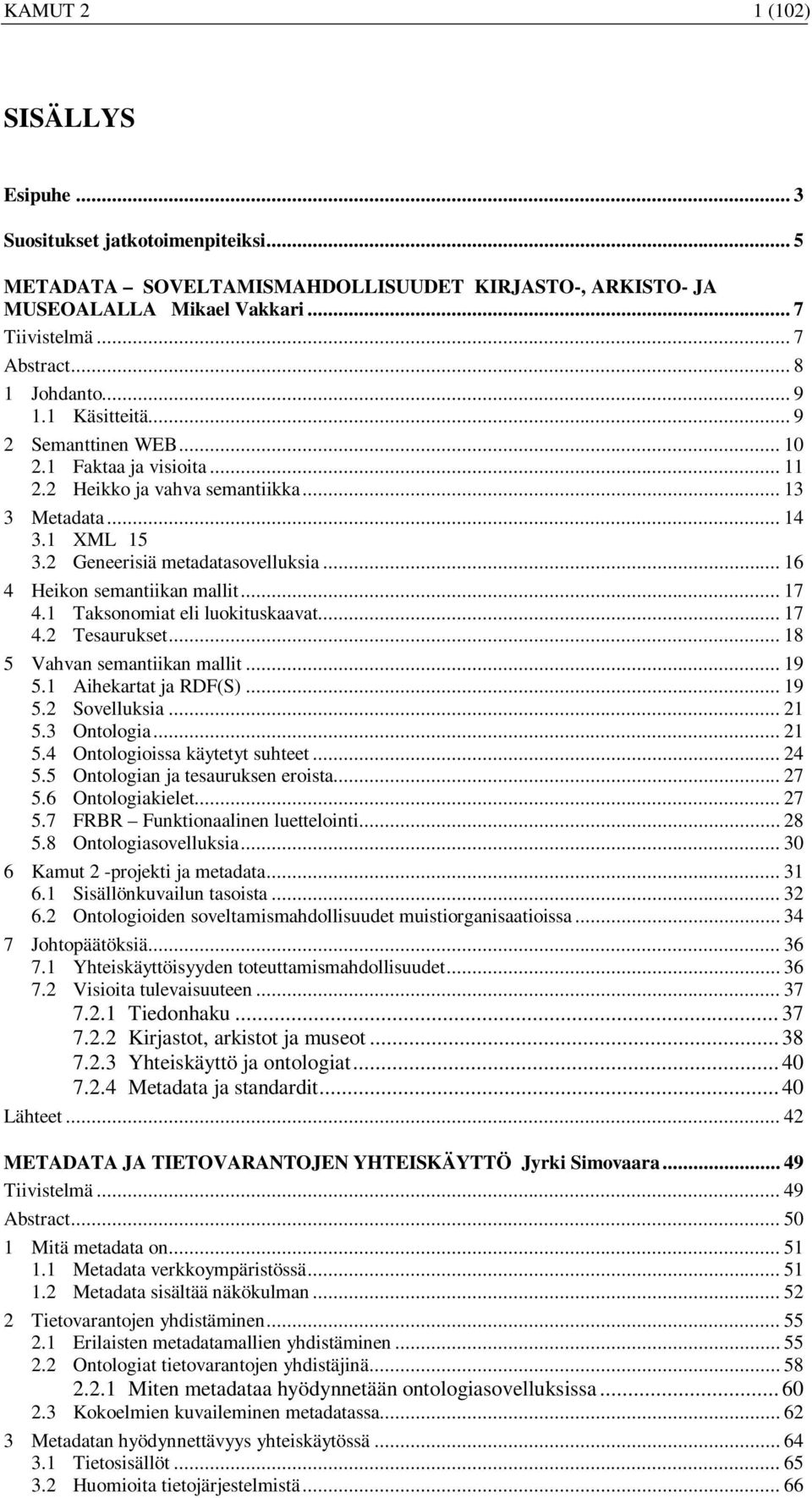 .. 16 4 Heikon semantiikan mallit... 17 4.1 Taksonomiat eli luokituskaavat... 17 4.2 Tesaurukset... 18 5 Vahvan semantiikan mallit... 19 5.1 Aihekartat ja RDF(S)... 19 5.2 Sovelluksia... 21 5.