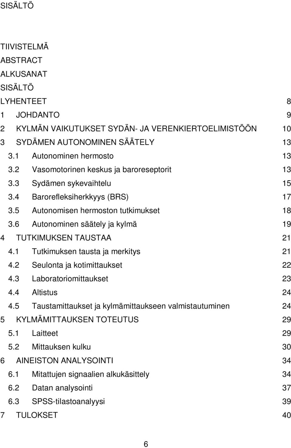 6 Autonominen säätely ja kylmä 19 4 TUTKIMUKSEN TAUSTAA 21 4.1 Tutkimuksen tausta ja merkitys 21 4.2 Seulonta ja kotimittaukset 22 4.3 Laboratoriomittaukset 23 4.4 Altistus 24 4.