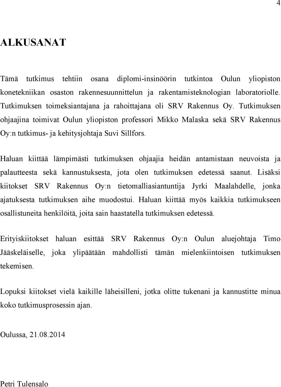 Tutkimuksen ohjaajina toimivat Oulun yliopiston professori Mikko Malaska sekä SRV Rakennus Oy:n tutkimus- ja kehitysjohtaja Suvi Sillfors.