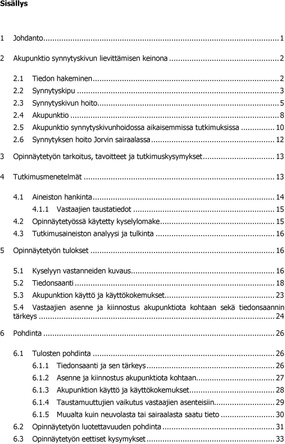 .. 13 4 Tutkimusmenetelmät... 13 4.1 Aineiston hankinta... 14 4.1.1 Vastaajien taustatiedot... 15 4.2 Opinnäytetyössä käytetty kyselylomake... 15 4.3 Tutkimusaineiston analyysi ja tulkinta.