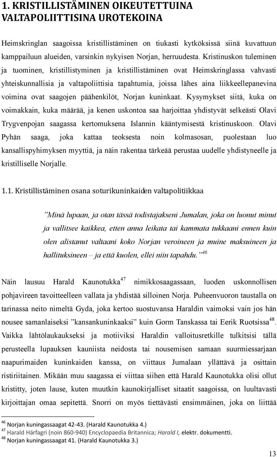 Kristinuskon tuleminen ja tuominen, kristillistyminen ja kristillistäminen ovat Heimskringlassa vahvasti yhteiskunnallisia ja valtapoliittisia tapahtumia, joissa lähes aina liikkeellepanevina voimina