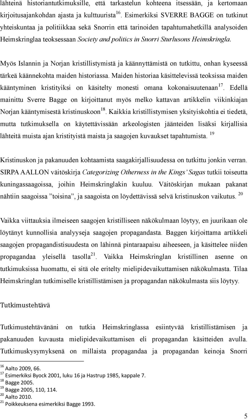 Heimskringla. Myös Islannin ja Norjan kristillistymistä ja käännyttämistä on tutkittu, onhan kyseessä tärkeä käännekohta maiden historiassa.