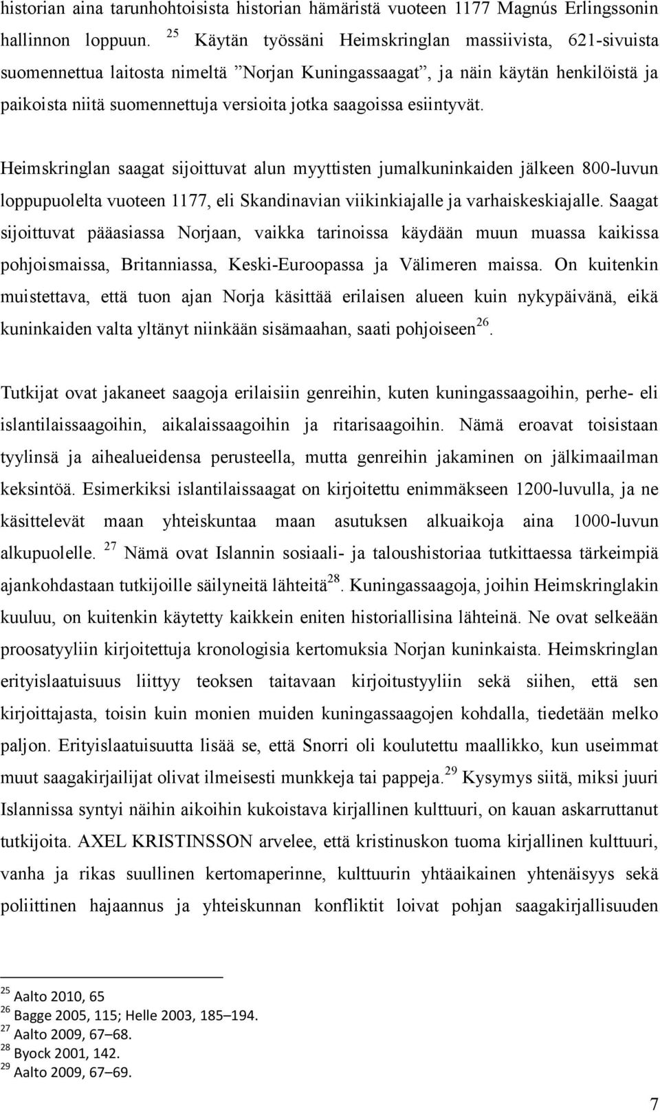 esiintyvät. Heimskringlan saagat sijoittuvat alun myyttisten jumalkuninkaiden jälkeen 800-luvun loppupuolelta vuoteen 1177, eli Skandinavian viikinkiajalle ja varhaiskeskiajalle.