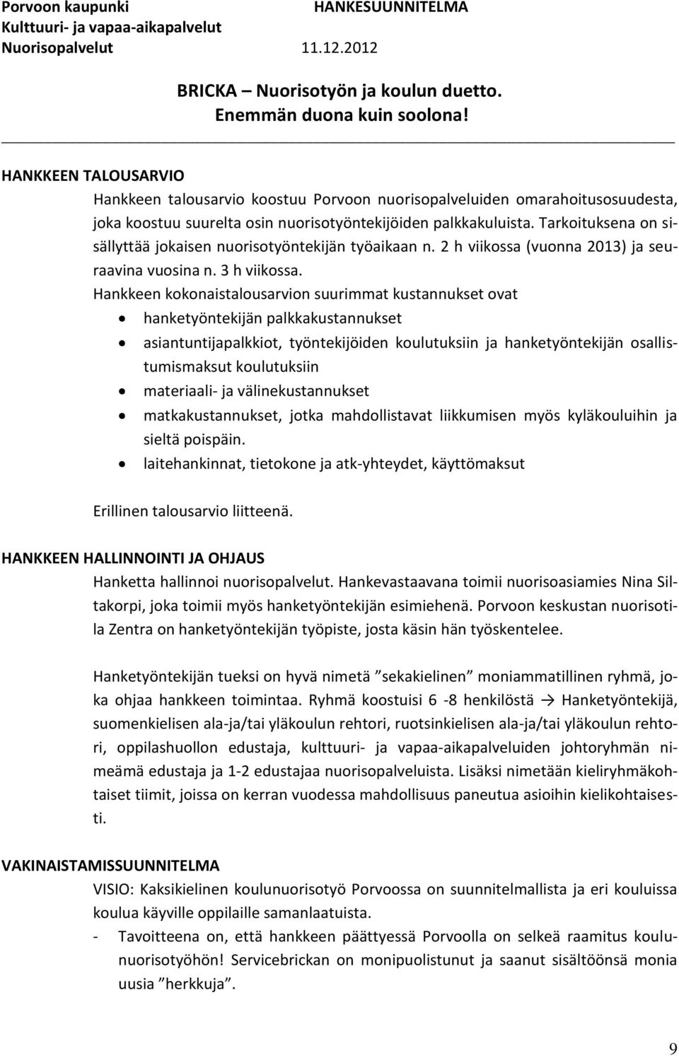 Hankkeen kokonaistalousarvion suurimmat kustannukset ovat hanketyöntekijän palkkakustannukset asiantuntijapalkkiot, työntekijöiden koulutuksiin ja hanketyöntekijän osallistumismaksut koulutuksiin