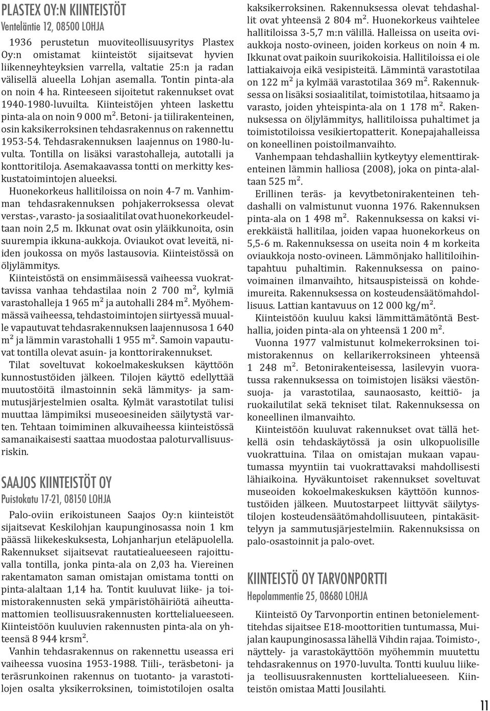 Betoni- ja tiilirakenteinen, osin kaksikerroksinen tehdasrakennus on rakennettu 1953-54. Tehdasrakennuksen laajennus on 1980-luvulta. Tontilla on lisäksi varastohalleja, autotalli ja konttoritiloja.