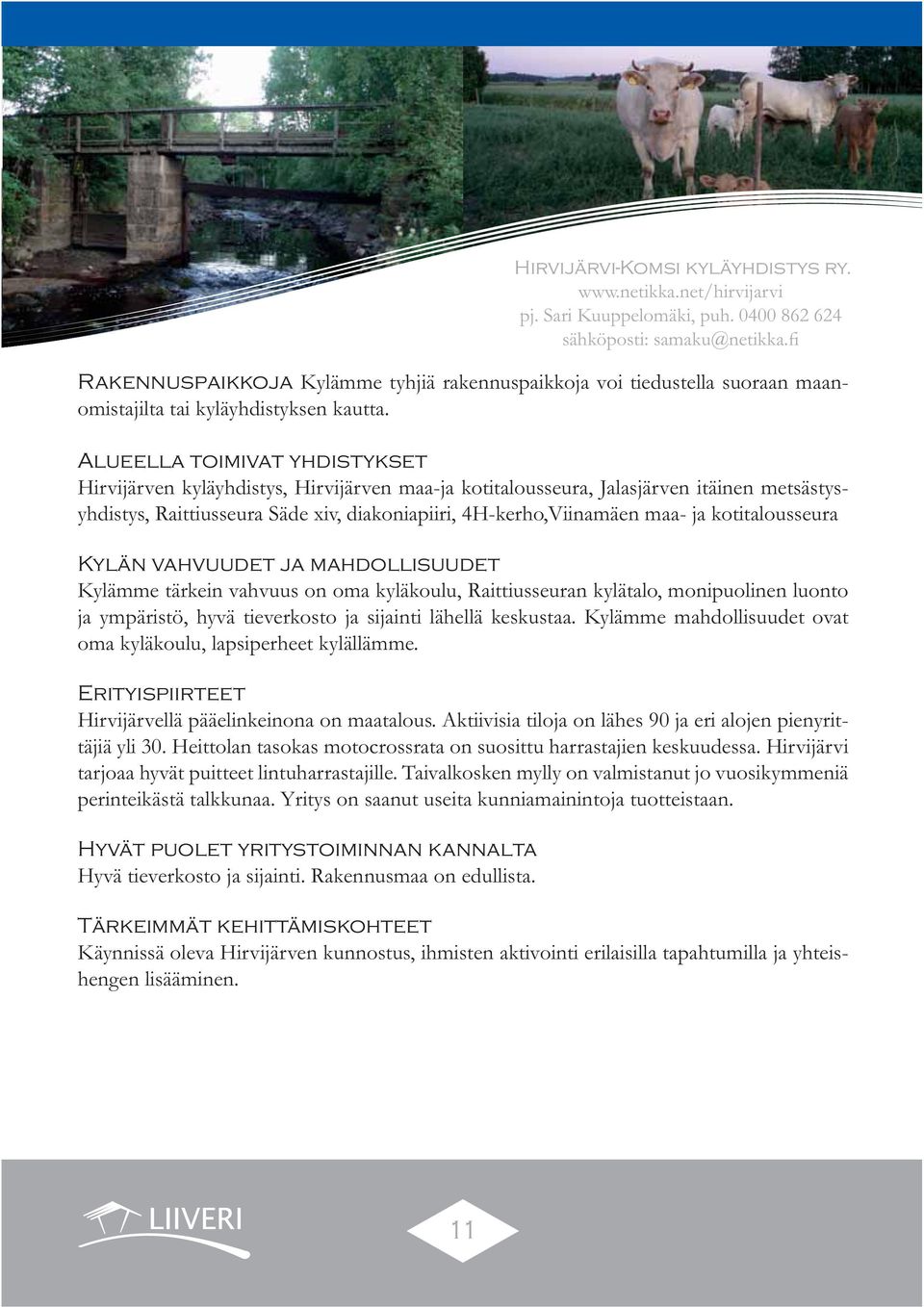 kotitalousseura Kylän vahvuudet ja mahdollisuudet Kylämme tärkein vahvuus on oma kyläkoulu, Raittiusseuran kylätalo, monipuolinen luonto ja ympäristö, hyvä tieverkosto ja sijainti lähellä keskustaa.