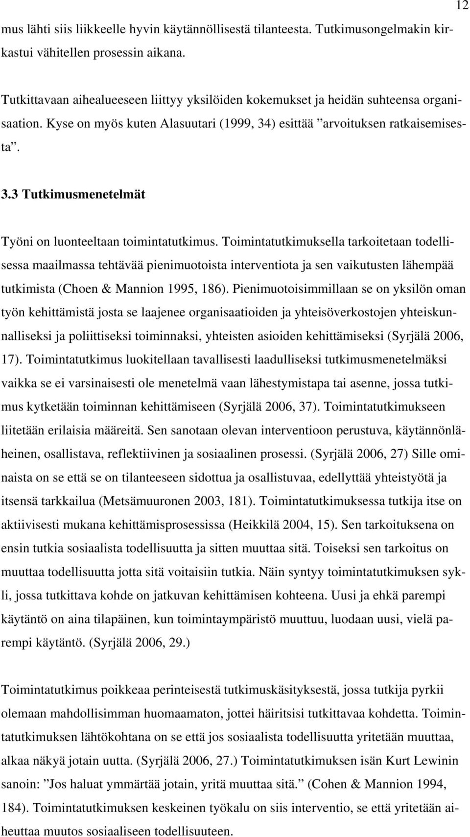 Toimintatutkimuksella tarkoitetaan todellisessa maailmassa tehtävää pienimuotoista interventiota ja sen vaikutusten lähempää tutkimista (Choen & Mannion 1995, 186).