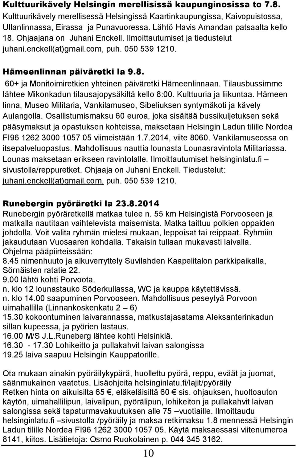 Tilausbussimme lähtee Mikonkadun tilausajopysäkiltä kello 8:00. Kulttuuria ja liikuntaa. Hämeen linna, Museo Militaria, Vankilamuseo, Sibeliuksen syntymäkoti ja kävely Aulangolla.