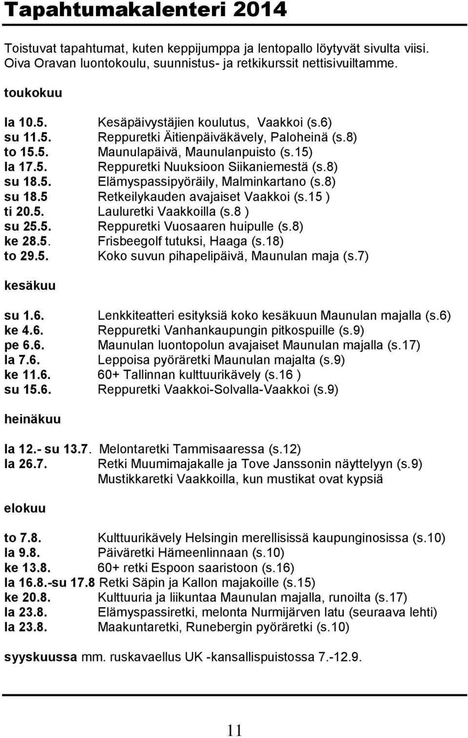 8) su 18.5 Retkeilykauden avajaiset Vaakkoi (s.15 ) ti 20.5. Lauluretki Vaakkoilla (s.8 ) su 25.5. Reppuretki Vuosaaren huipulle (s.8) ke 28.5. Frisbeegolf tutuksi, Haaga (s.18) to 29.5. Koko suvun pihapelipäivä, Maunulan maja (s.