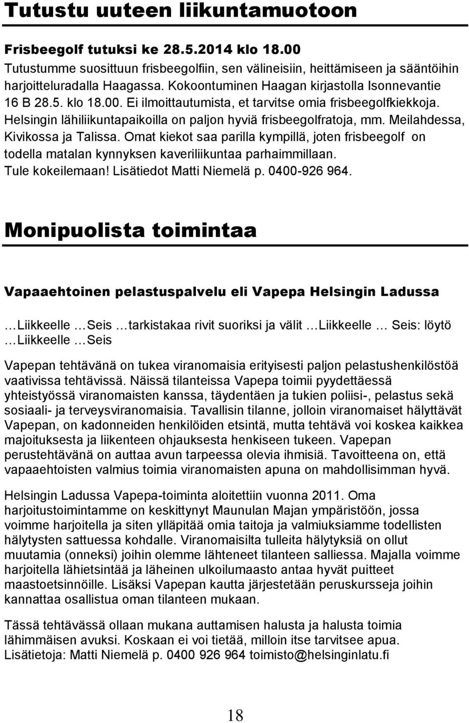 Meilahdessa, Kivikossa ja Talissa. Omat kiekot saa parilla kympillä, joten frisbeegolf on todella matalan kynnyksen kaveriliikuntaa parhaimmillaan. Tule kokeilemaan! Lisätiedot Matti Niemelä p.