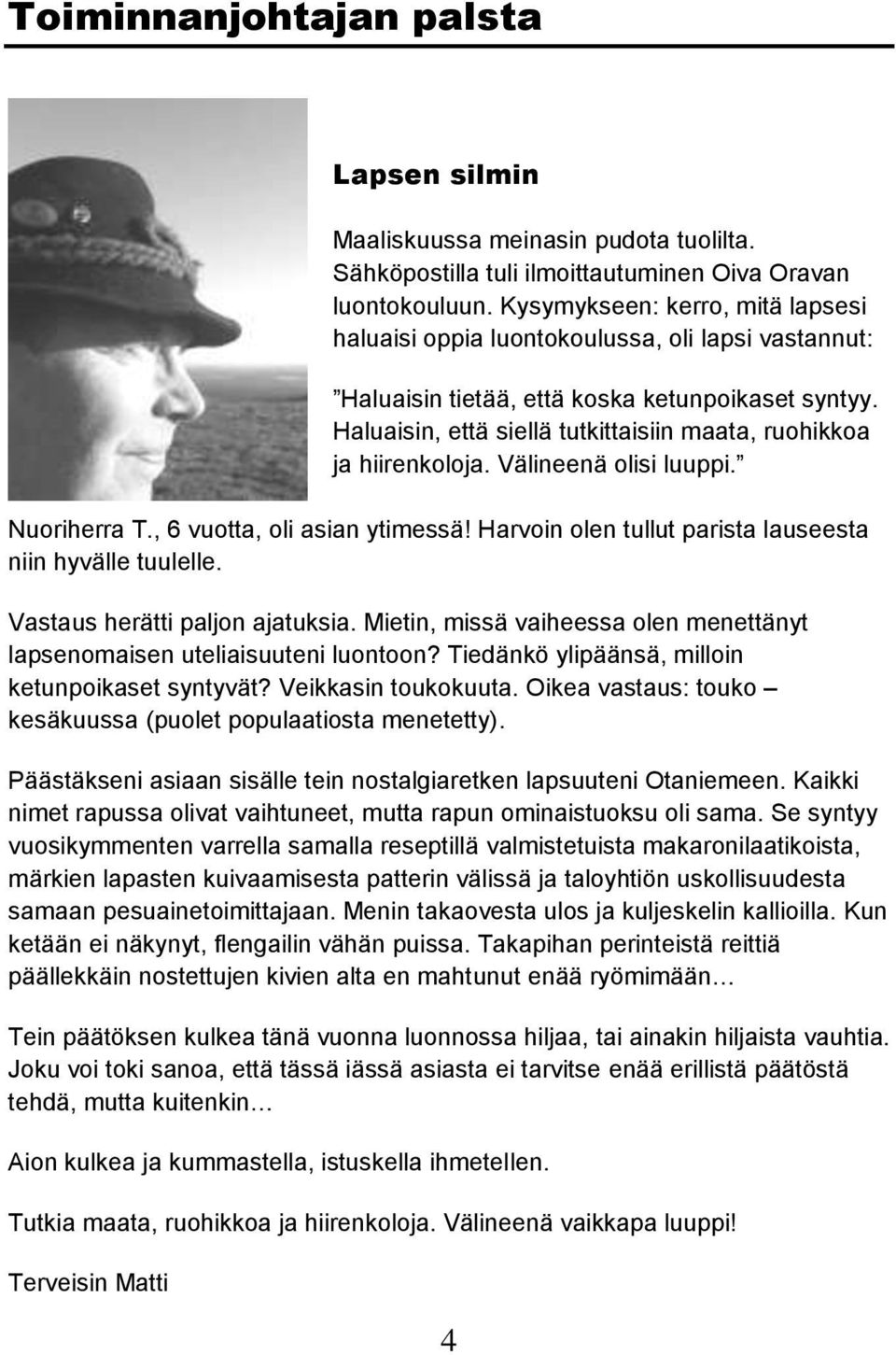 Haluaisin, että siellä tutkittaisiin maata, ruohikkoa ja hiirenkoloja. Välineenä olisi luuppi. Nuoriherra T., 6 vuotta, oli asian ytimessä! Harvoin olen tullut parista lauseesta niin hyvälle tuulelle.