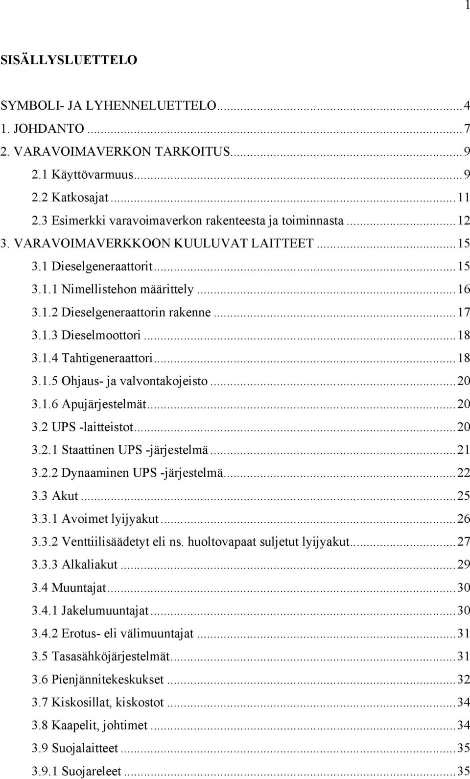 ..18 3.1.5 Ohjaus- ja valvontakojeisto...20 3.1.6 Apujärjestelmät...20 3.2 UPS -laitteistot...20 3.2.1 Staattinen UPS -järjestelmä...21 3.2.2 Dynaaminen UPS -järjestelmä...22 3.3 Akut...25 3.3.1 Avoimet lyijyakut.