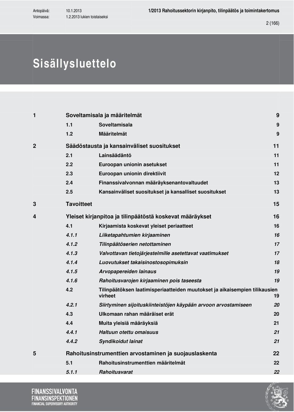 5 Kansainväliset suositukset ja kansalliset suositukset 13 3 Tavoitteet 15 4 Yleiset kirjanpitoa ja tilinpäätöstä koskevat määräykset 16 4.1 Kirjaamista koskevat yleiset periaatteet 16 4.1.1 Liiketapahtumien kirjaaminen 16 4.