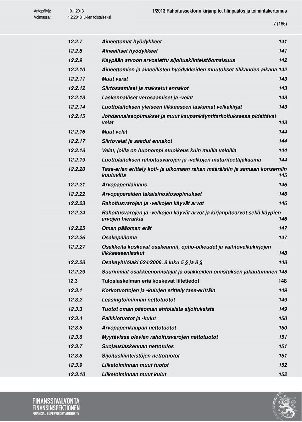 2.16 Muut velat 144 12.2.17 Siirtovelat ja saadut ennakot 144 12.2.18 Velat, joilla on huonompi etuoikeus kuin muilla veloilla 144 12.2.19 Luottolaitoksen rahoitusvarojen ja -velkojen maturiteettijakauma 144 12.