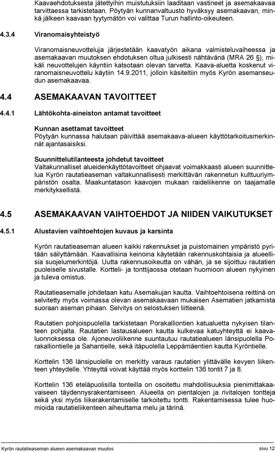 4 Viranomaisyhteistyö Viranomaisneuvotteluja järjestetään kaavatyön aikana valmisteluvaiheessa ja asemakaavan muutoksen ehdotuksen oltua julkisesti nähtävänä (MRA 26 ), mikäli neuvottelujen käyntiin