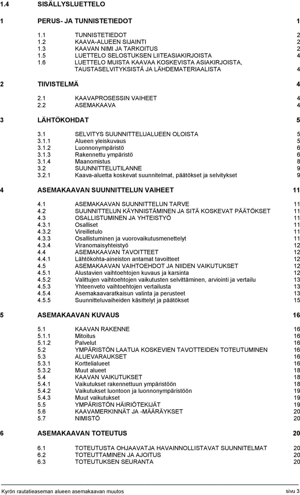 1 SELVITYS SUUNNITTELUALUEEN OLOISTA 5 3.1.1 Alueen yleiskuvaus 5 3.1.2 Luonnonympäristö 6 3.1.3 Rakennettu ympäristö 6 3.1.4 Maanomistus 8 3.2 SUUNNITTELUTILANNE 9 3.2.1 Kaava-aluetta koskevat suunnitelmat, päätökset ja selvitykset 9 4 ASEMAKAAVAN SUUNNITTELUN VAIHEET 11 4.