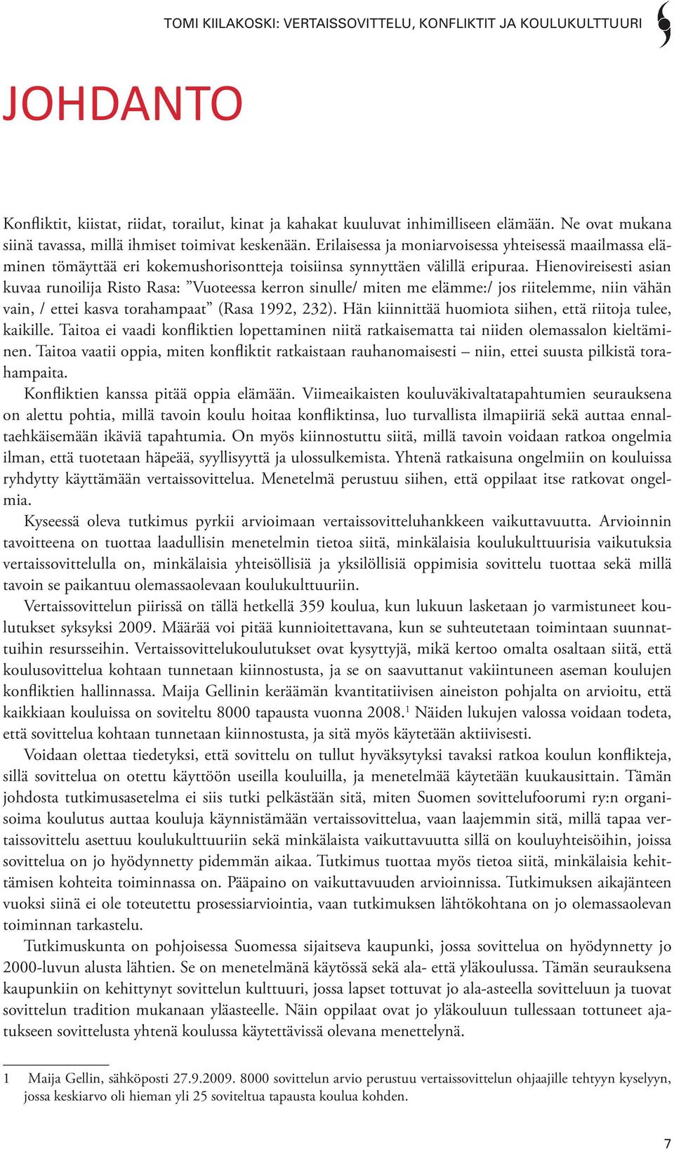 Hienovireisesti asian kuvaa runoilija Risto Rasa: Vuoteessa kerron sinulle/ miten me elämme:/ jos riitelemme, niin vähän vain, / ettei kasva torahampaat (Rasa 1992, 232).
