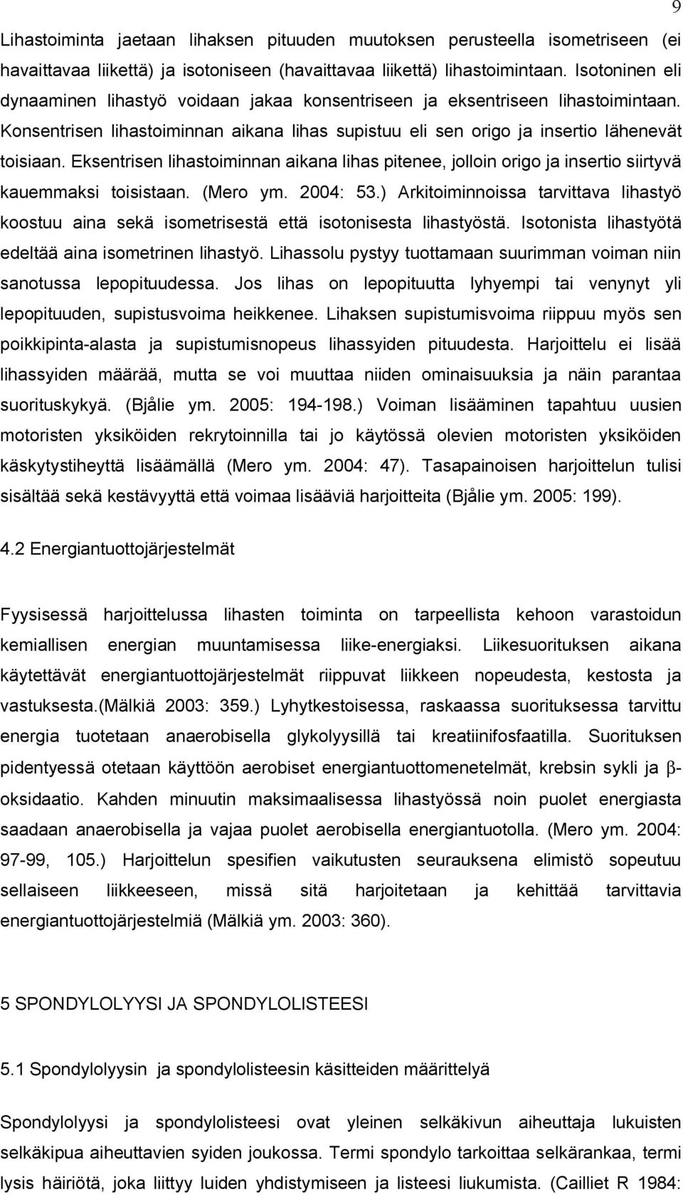 Eksentrisen lihastoiminnan aikana lihas pitenee, jolloin origo ja insertio siirtyvä kauemmaksi toisistaan. (Mero ym. 2004: 53.