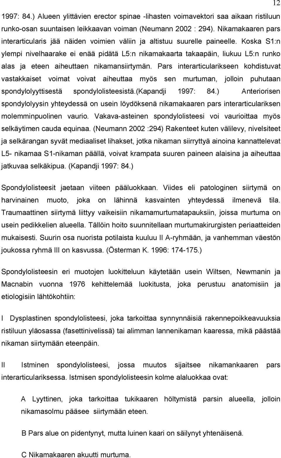 Koska S1:n ylempi nivelhaarake ei enää pidätä L5:n nikamakaarta takaapäin, liukuu L5:n runko alas ja eteen aiheuttaen nikamansiirtymän.
