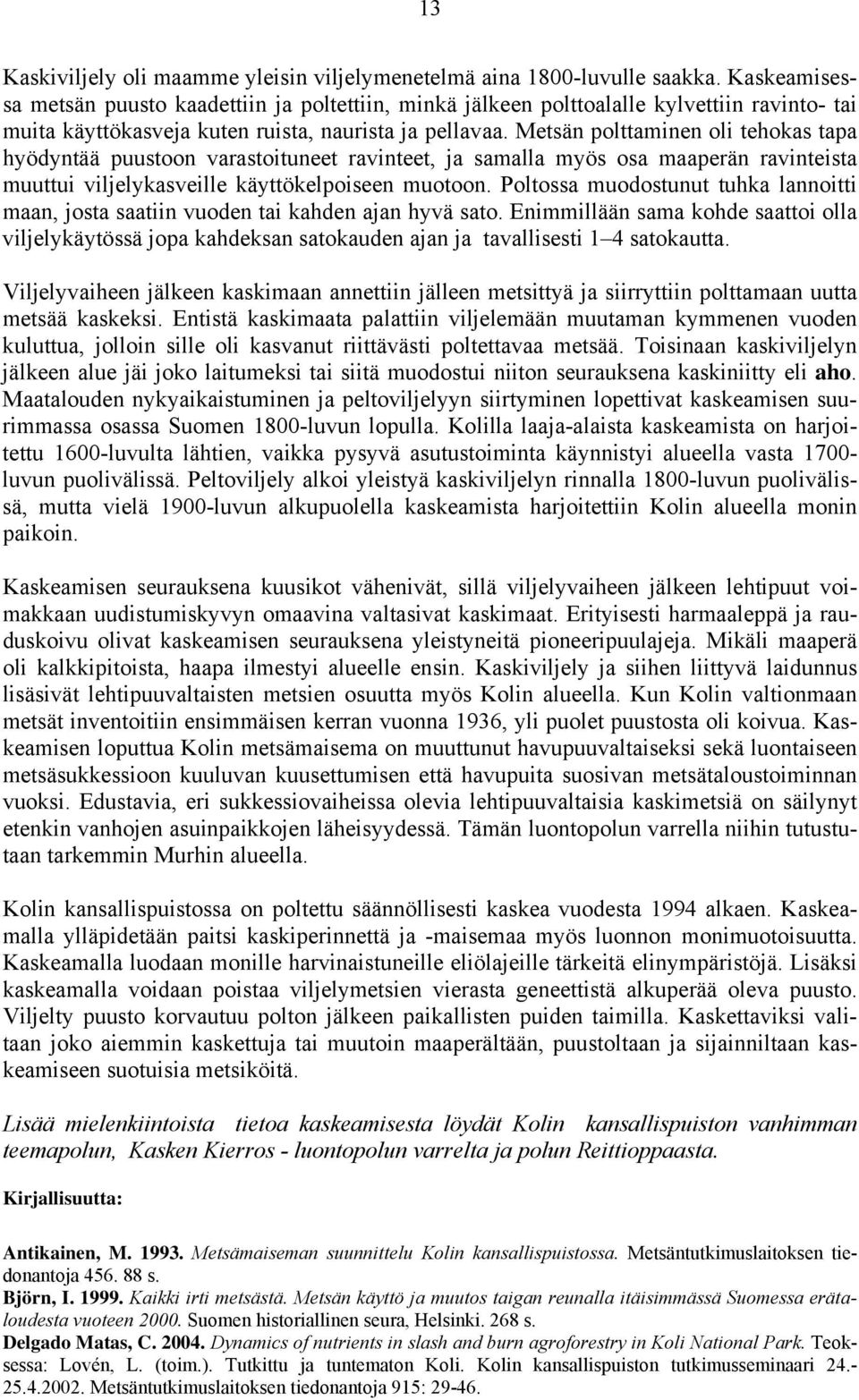 Metsän polttaminen oli tehokas tapa hyödyntää puustoon varastoituneet ravinteet, ja samalla myös osa maaperän ravinteista muuttui viljelykasveille käyttökelpoiseen muotoon.