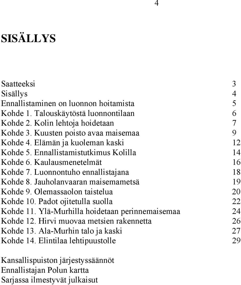 Luonnontuho ennallistajana 18 Kohde 8. Jauholanvaaran maisemametsä 19 Kohde 9. Olemassaolon taistelua 20 Kohde 10. Padot ojitetulla suolla 22 Kohde 11.