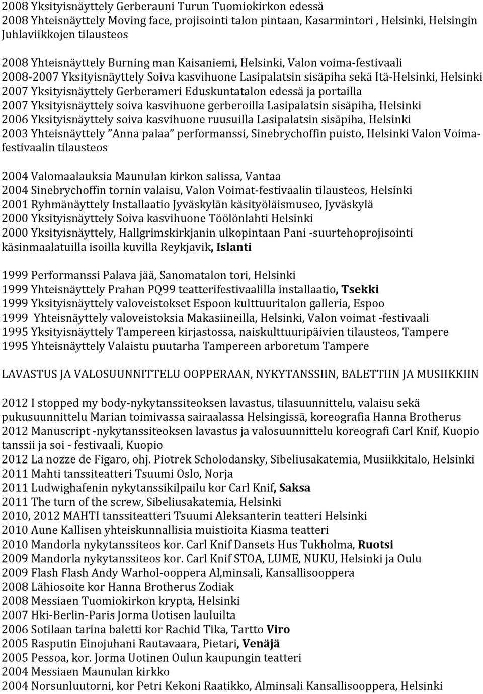 Eduskuntatalon edessä ja portailla 2007 Yksityisnäyttely soiva kasvihuone gerberoilla Lasipalatsin sisäpiha, Helsinki 2006 Yksityisnäyttely soiva kasvihuone ruusuilla Lasipalatsin sisäpiha, Helsinki
