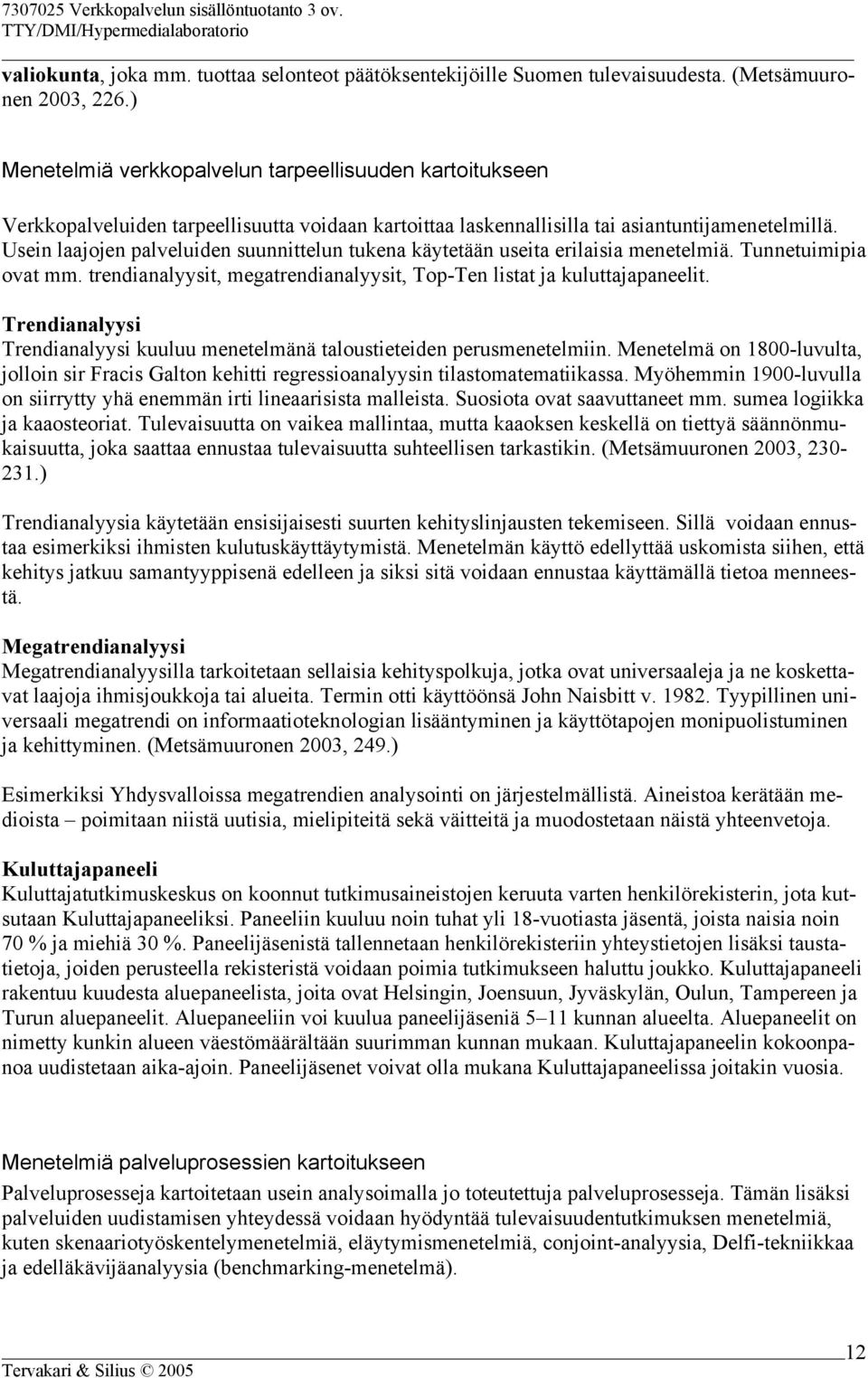 Usein laajojen palveluiden suunnittelun tukena käytetään useita erilaisia menetelmiä. Tunnetuimipia ovat mm. trendianalyysit, megatrendianalyysit, Top-Ten listat ja kuluttajapaneelit.