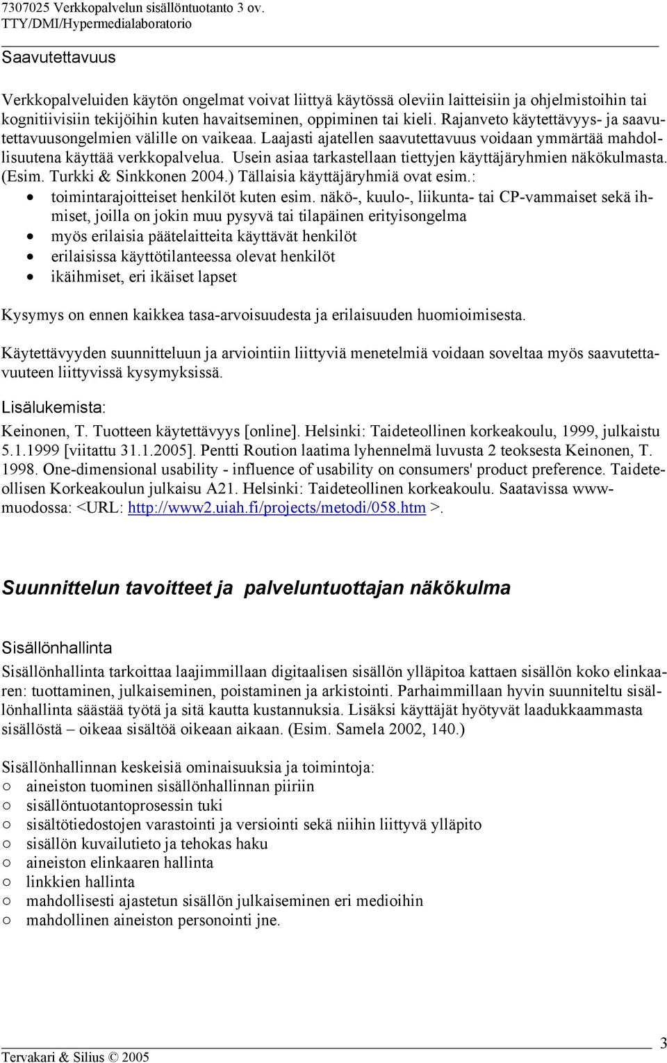 Usein asiaa tarkastellaan tiettyjen käyttäjäryhmien näkökulmasta. (Esim. Turkki & Sinkkonen 2004.) Tällaisia käyttäjäryhmiä ovat esim.: toimintarajoitteiset henkilöt kuten esim.