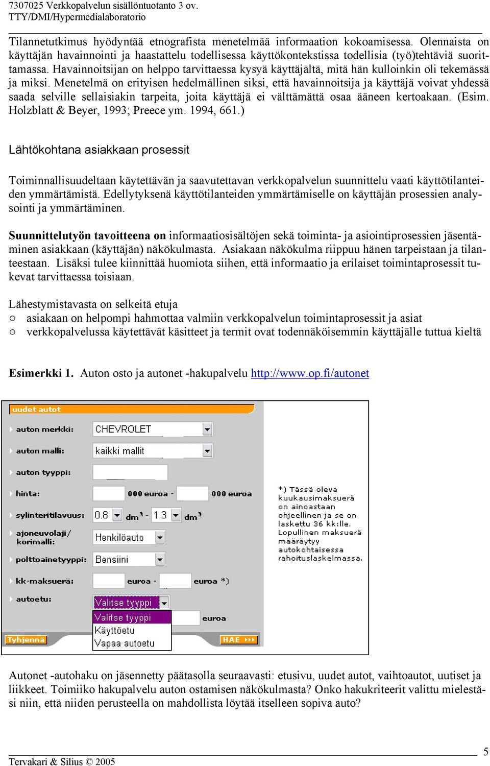 Menetelmä on erityisen hedelmällinen siksi, että havainnoitsija ja käyttäjä voivat yhdessä saada selville sellaisiakin tarpeita, joita käyttäjä ei välttämättä osaa ääneen kertoakaan. (Esim.