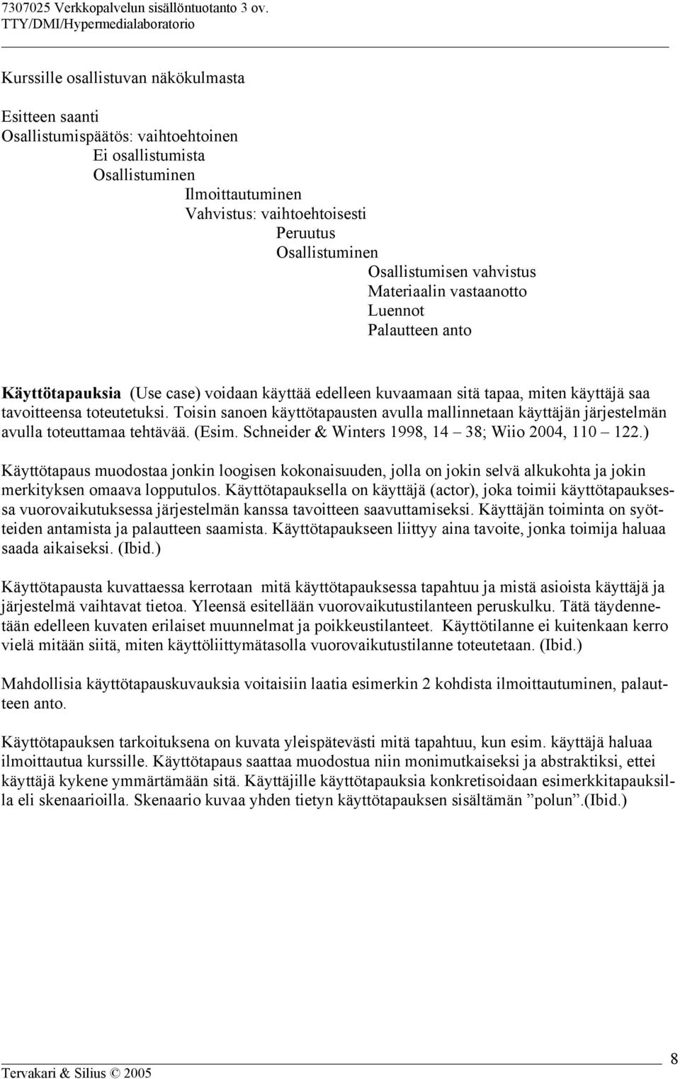 Toisin sanoen käyttötapausten avulla mallinnetaan käyttäjän järjestelmän avulla toteuttamaa tehtävää. (Esim. Schneider & Winters 1998, 14 38; Wiio 2004, 110 122.